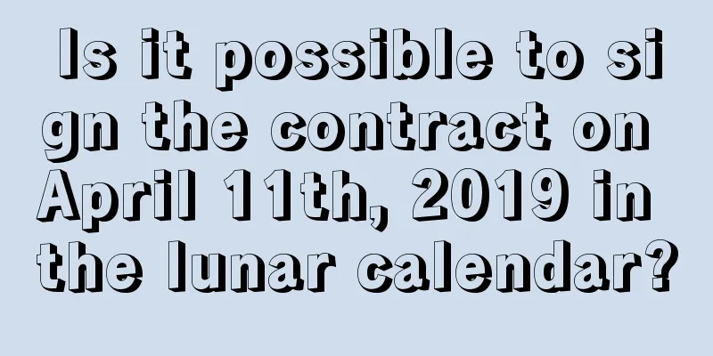 Is it possible to sign the contract on April 11th, 2019 in the lunar calendar?