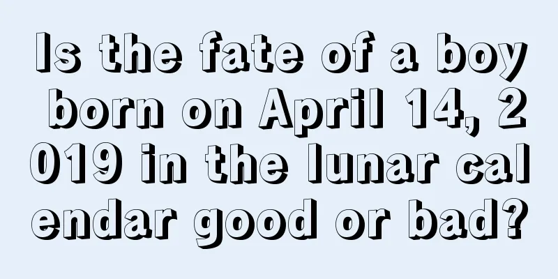 Is the fate of a boy born on April 14, 2019 in the lunar calendar good or bad?