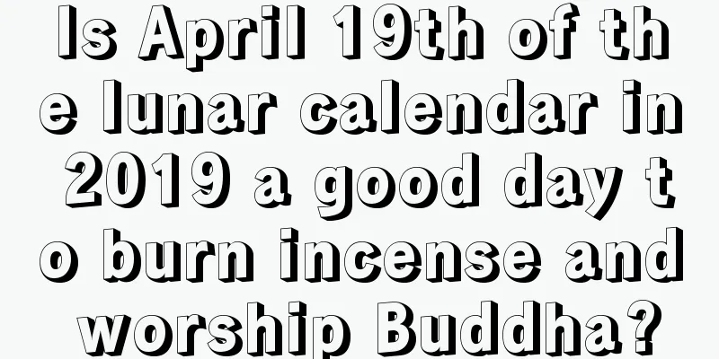 Is April 19th of the lunar calendar in 2019 a good day to burn incense and worship Buddha?