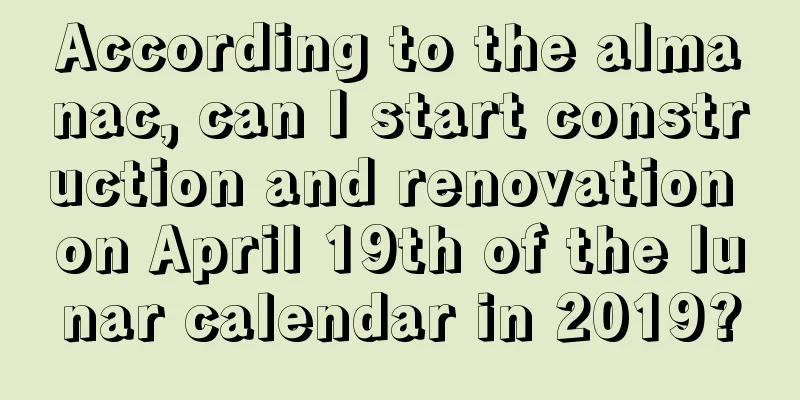 According to the almanac, can I start construction and renovation on April 19th of the lunar calendar in 2019?