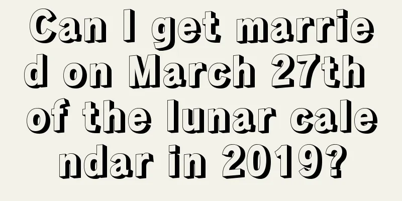 Can I get married on March 27th of the lunar calendar in 2019?