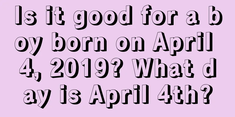 Is it good for a boy born on April 4, 2019? What day is April 4th?
