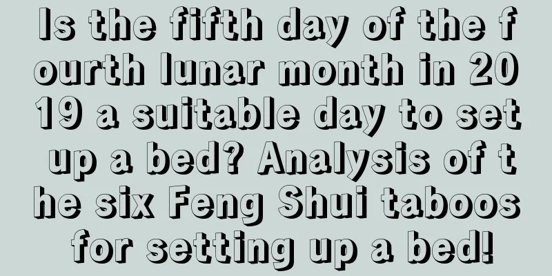 Is the fifth day of the fourth lunar month in 2019 a suitable day to set up a bed? Analysis of the six Feng Shui taboos for setting up a bed!
