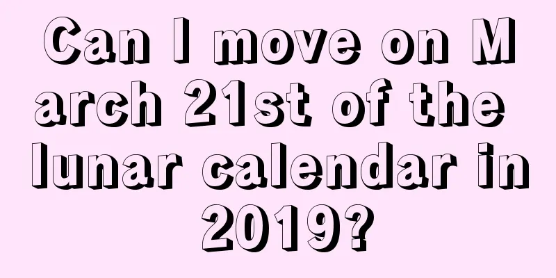 Can I move on March 21st of the lunar calendar in 2019?