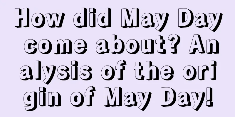 How did May Day come about? Analysis of the origin of May Day!