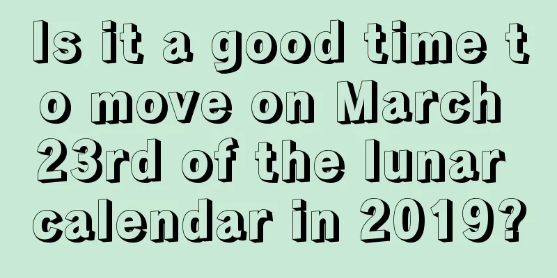 Is it a good time to move on March 23rd of the lunar calendar in 2019?