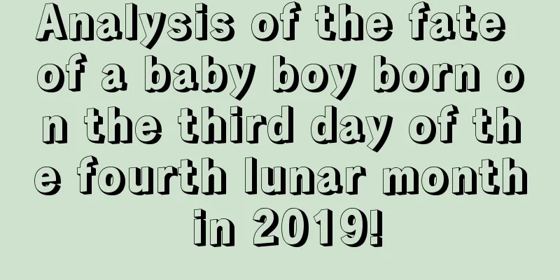 Analysis of the fate of a baby boy born on the third day of the fourth lunar month in 2019!