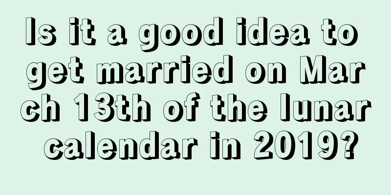 Is it a good idea to get married on March 13th of the lunar calendar in 2019?