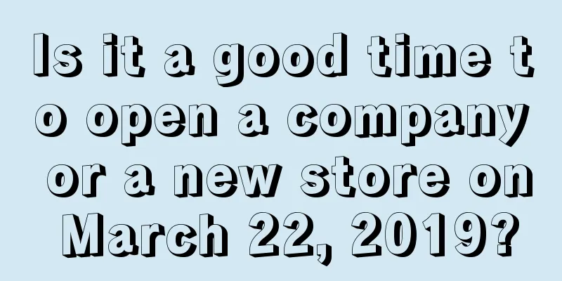 Is it a good time to open a company or a new store on March 22, 2019?