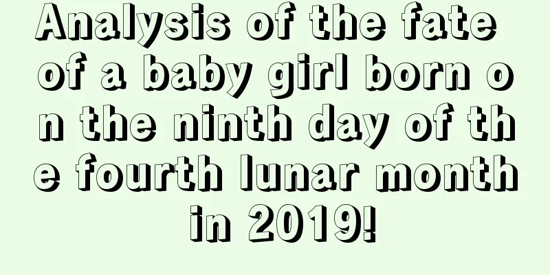 Analysis of the fate of a baby girl born on the ninth day of the fourth lunar month in 2019!