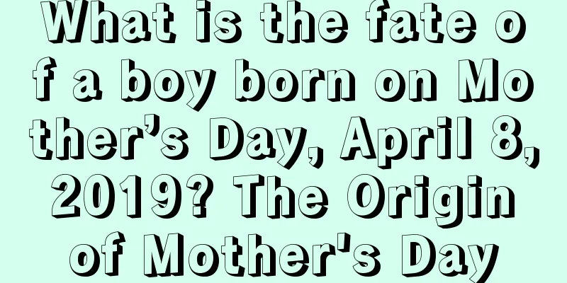 What is the fate of a boy born on Mother’s Day, April 8, 2019? The Origin of Mother's Day