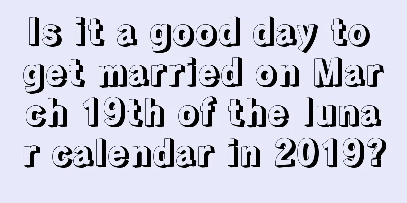 Is it a good day to get married on March 19th of the lunar calendar in 2019?