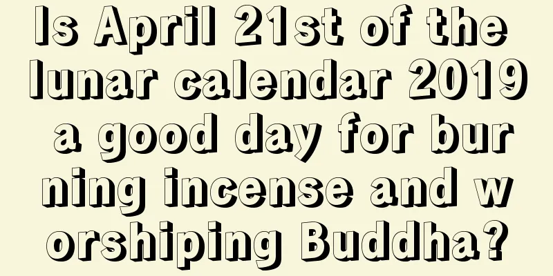 Is April 21st of the lunar calendar 2019 a good day for burning incense and worshiping Buddha?