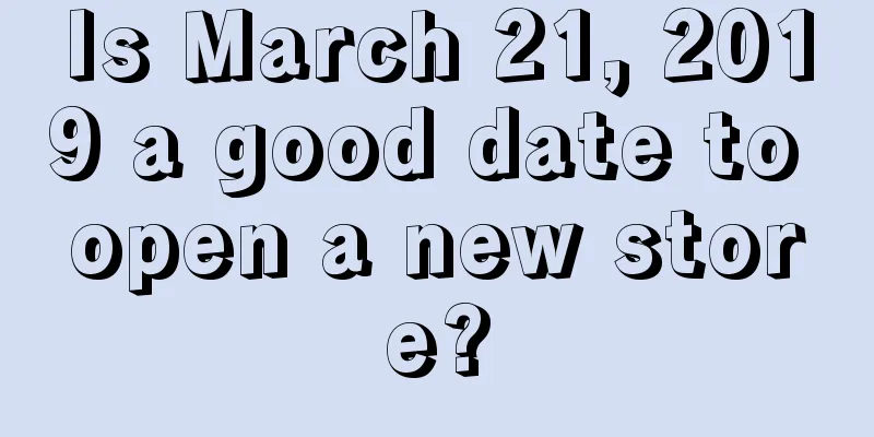 Is March 21, 2019 a good date to open a new store?