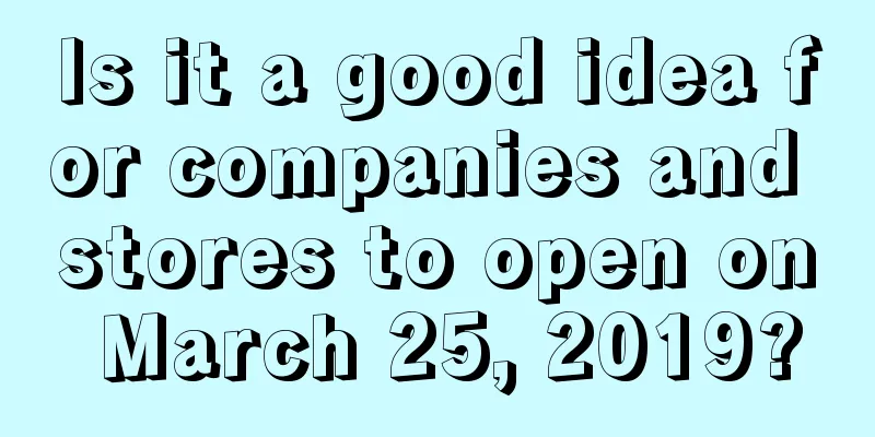 Is it a good idea for companies and stores to open on March 25, 2019?