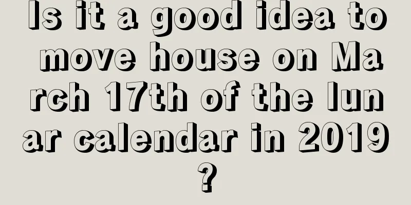 Is it a good idea to move house on March 17th of the lunar calendar in 2019?