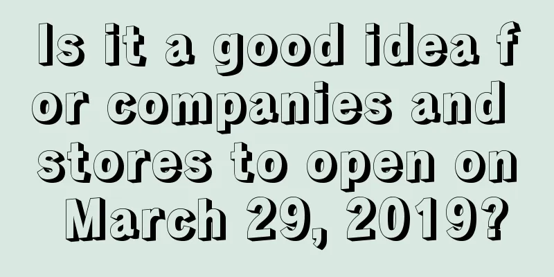 Is it a good idea for companies and stores to open on March 29, 2019?