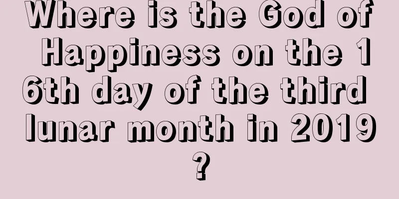 Where is the God of Happiness on the 16th day of the third lunar month in 2019?