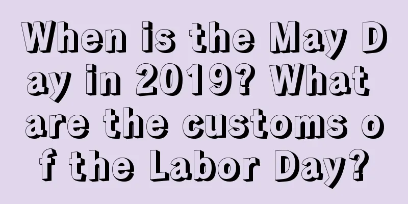 When is the May Day in 2019? What are the customs of the Labor Day?