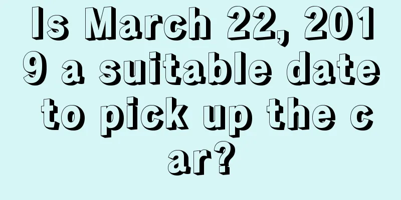 Is March 22, 2019 a suitable date to pick up the car?