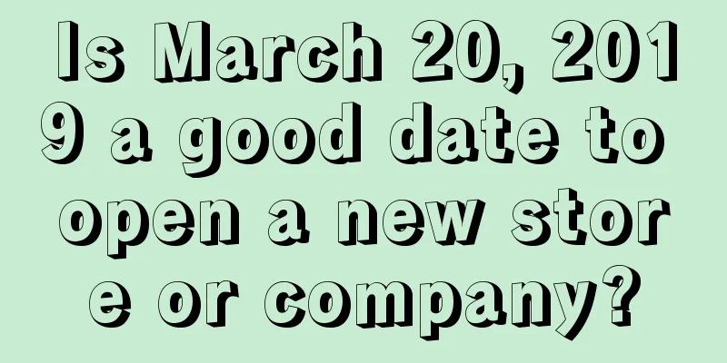 Is March 20, 2019 a good date to open a new store or company?