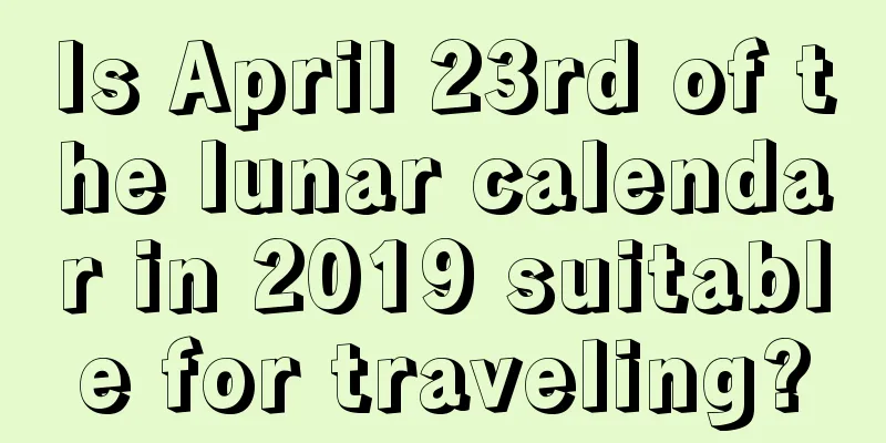 Is April 23rd of the lunar calendar in 2019 suitable for traveling?