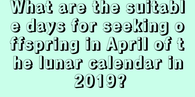 What are the suitable days for seeking offspring in April of the lunar calendar in 2019?