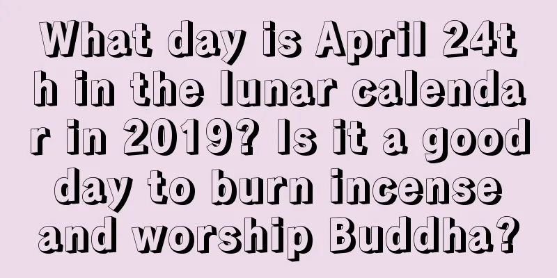 What day is April 24th in the lunar calendar in 2019? Is it a good day to burn incense and worship Buddha?