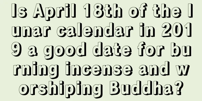 Is April 18th of the lunar calendar in 2019 a good date for burning incense and worshiping Buddha?