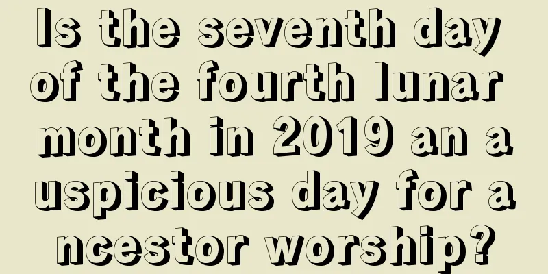 Is the seventh day of the fourth lunar month in 2019 an auspicious day for ancestor worship?