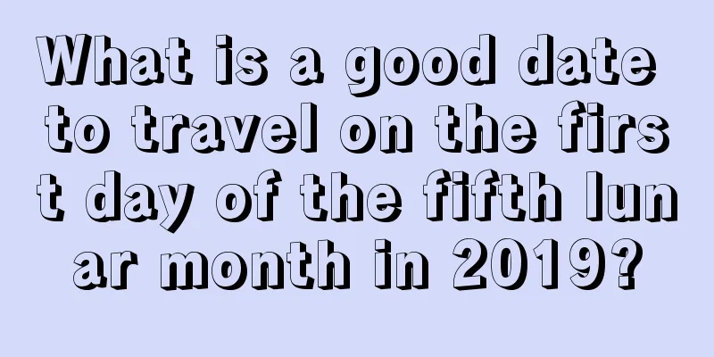 What is a good date to travel on the first day of the fifth lunar month in 2019?