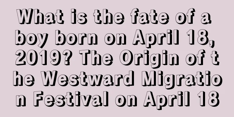 What is the fate of a boy born on April 18, 2019? The Origin of the Westward Migration Festival on April 18