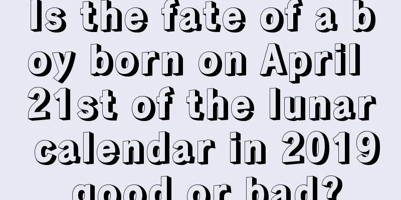 Is the fate of a boy born on April 21st of the lunar calendar in 2019 good or bad?