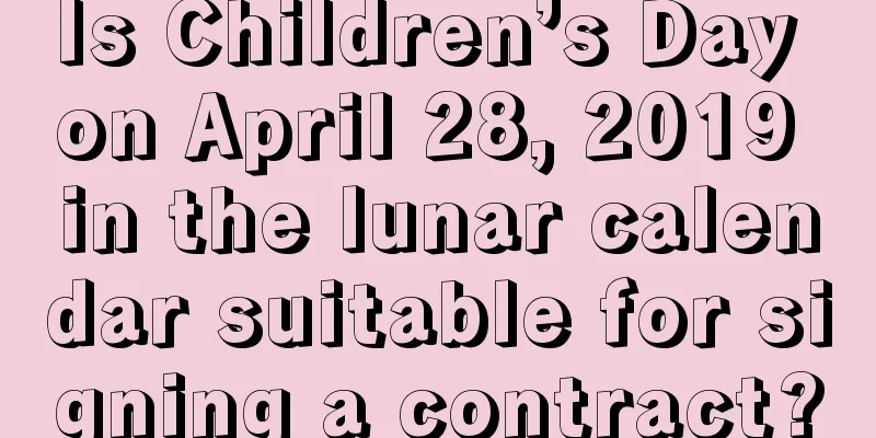 Is Children’s Day on April 28, 2019 in the lunar calendar suitable for signing a contract?