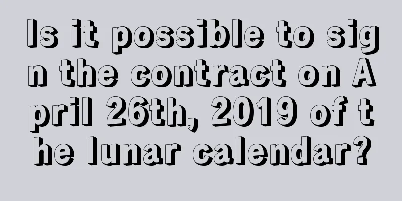 Is it possible to sign the contract on April 26th, 2019 of the lunar calendar?