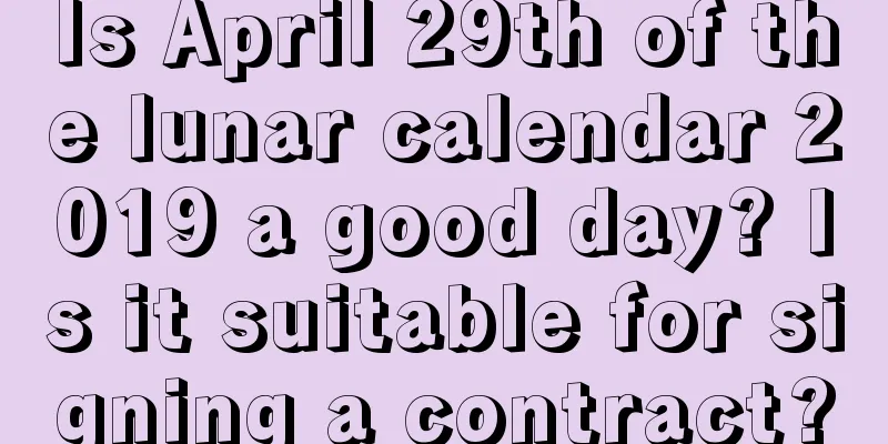 Is April 29th of the lunar calendar 2019 a good day? Is it suitable for signing a contract?