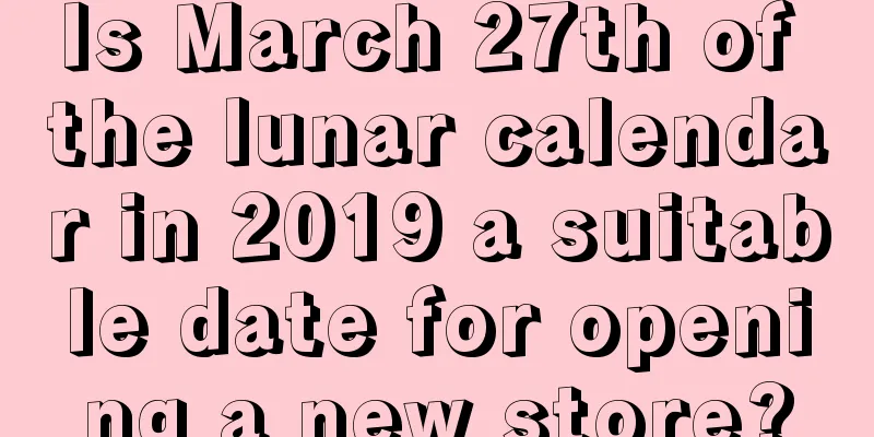 Is March 27th of the lunar calendar in 2019 a suitable date for opening a new store?