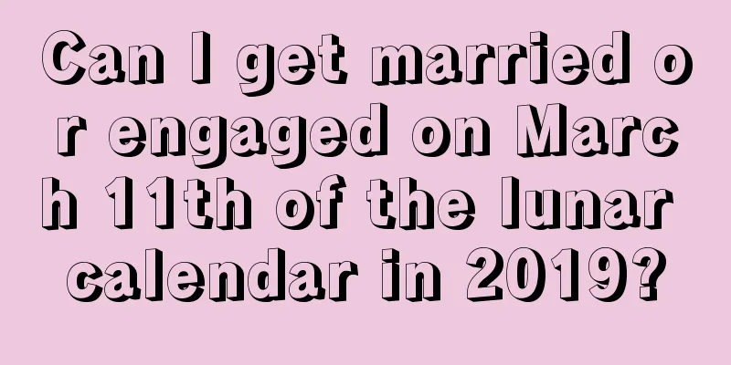 Can I get married or engaged on March 11th of the lunar calendar in 2019?