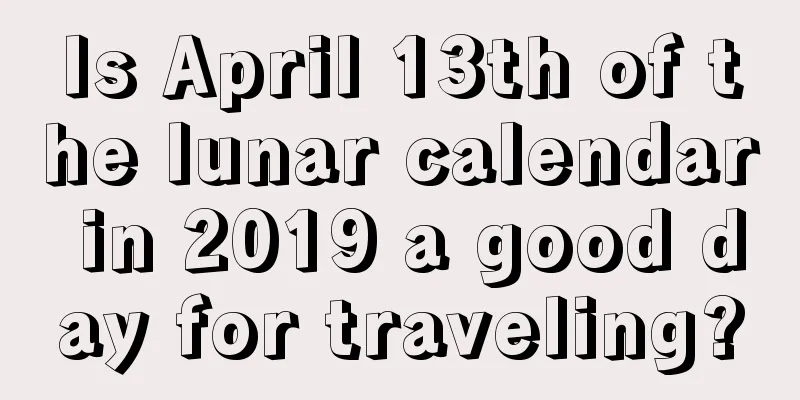 Is April 13th of the lunar calendar in 2019 a good day for traveling?