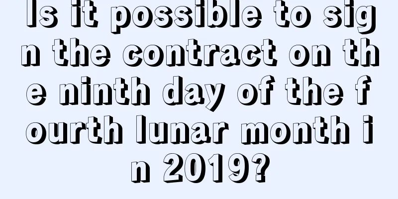 Is it possible to sign the contract on the ninth day of the fourth lunar month in 2019?