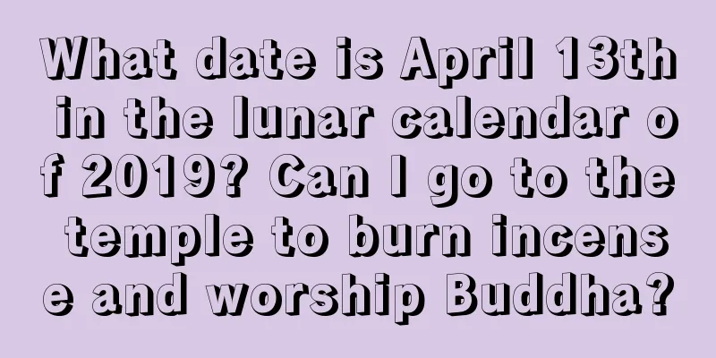 What date is April 13th in the lunar calendar of 2019? Can I go to the temple to burn incense and worship Buddha?