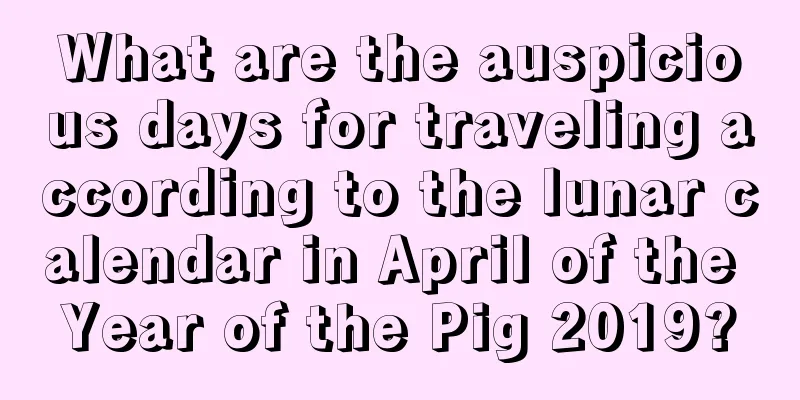 What are the auspicious days for traveling according to the lunar calendar in April of the Year of the Pig 2019?