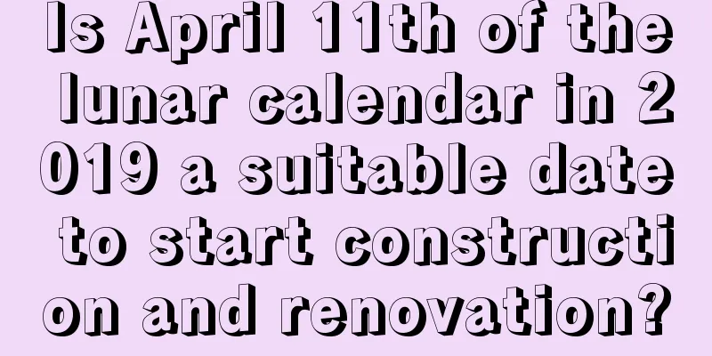 Is April 11th of the lunar calendar in 2019 a suitable date to start construction and renovation?