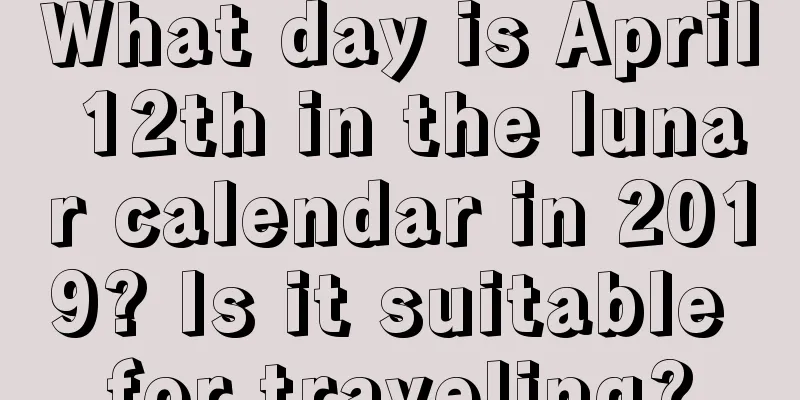 What day is April 12th in the lunar calendar in 2019? Is it suitable for traveling?