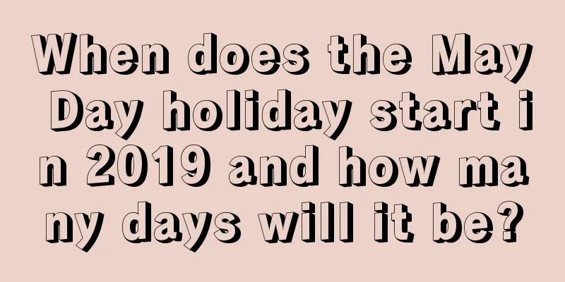 When does the May Day holiday start in 2019 and how many days will it be?