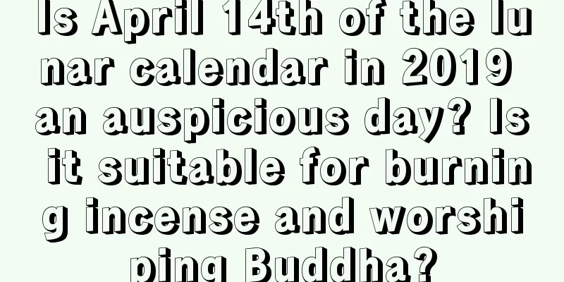 Is April 14th of the lunar calendar in 2019 an auspicious day? Is it suitable for burning incense and worshiping Buddha?