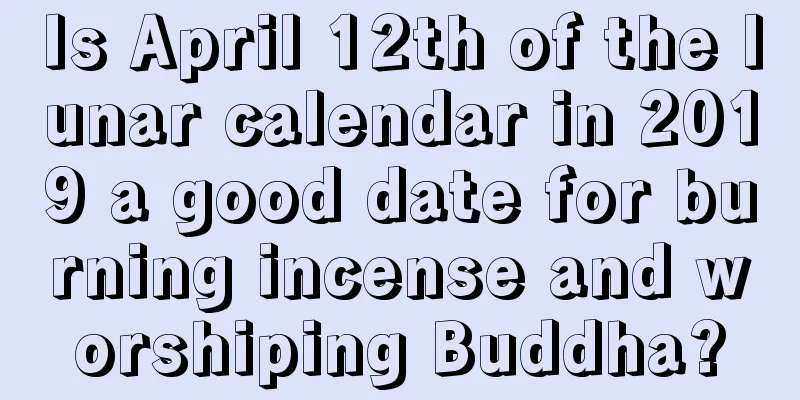 Is April 12th of the lunar calendar in 2019 a good date for burning incense and worshiping Buddha?