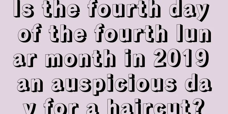 Is the fourth day of the fourth lunar month in 2019 an auspicious day for a haircut?
