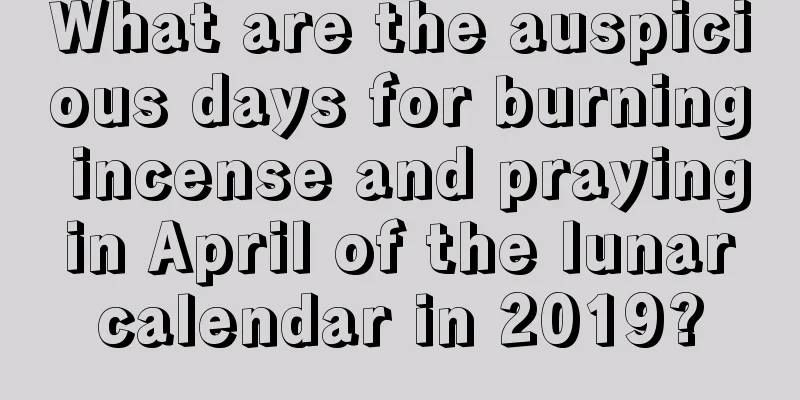 What are the auspicious days for burning incense and praying in April of the lunar calendar in 2019?