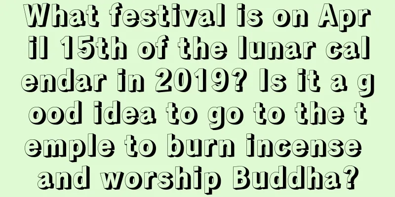 What festival is on April 15th of the lunar calendar in 2019? Is it a good idea to go to the temple to burn incense and worship Buddha?